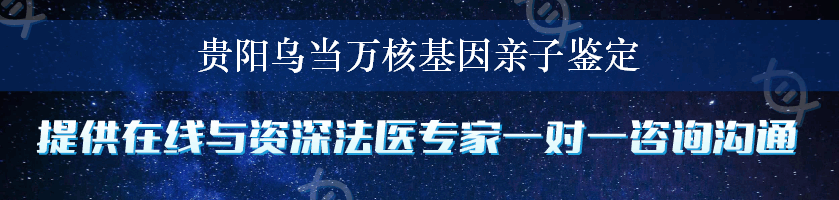 贵阳乌当万核基因亲子鉴定